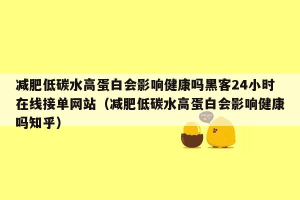 减肥低碳水高蛋白会影响健康吗黑客24小时在线接单网站（减肥低碳水高蛋白会影响健康吗知乎）