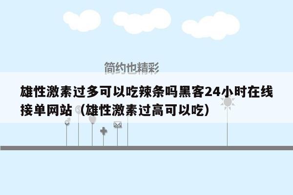 雄性激素过多可以吃辣条吗黑客24小时在线接单网站（雄性激素过高可以吃）