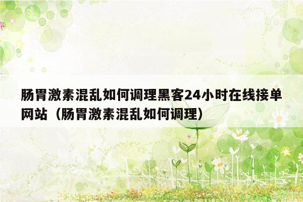 肠胃激素混乱如何调理黑客24小时在线接单网站（肠胃激素混乱如何调理）