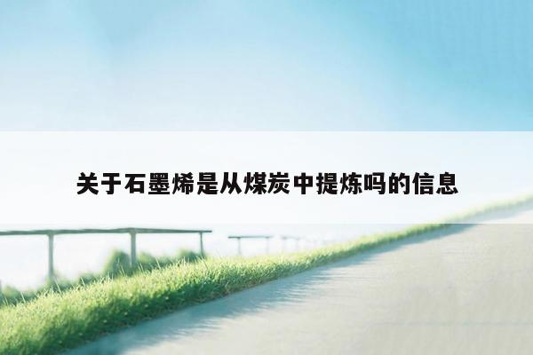 关于石墨烯是从煤炭中提炼吗的信息