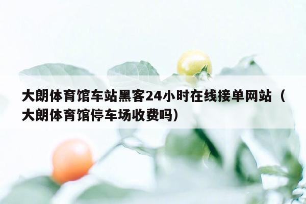 大朗体育馆车站黑客24小时在线接单网站（大朗体育馆停车场收费吗）
