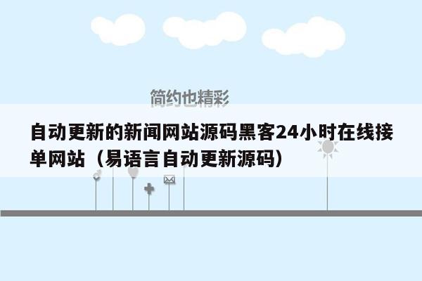 自动更新的新闻网站源码黑客24小时在线接单网站（易语言自动更新源码）