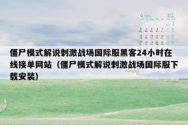 僵尸模式解说刺激战场国际服黑客24小时在线接单网站（僵尸模式解说刺激战场国际服下载安装）