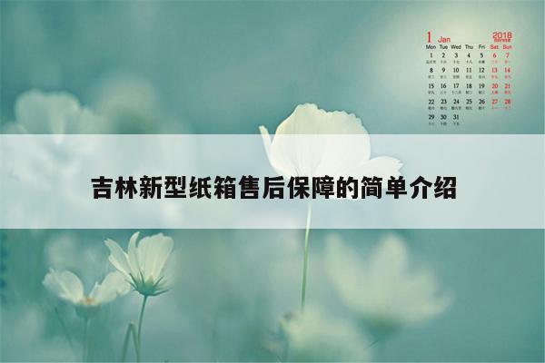 吉林新型纸箱售后保障的简单介绍