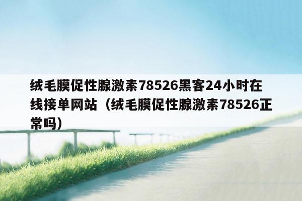 绒毛膜促性腺激素78526黑客24小时在线接单网站（绒毛膜促性腺激素78526正常吗）