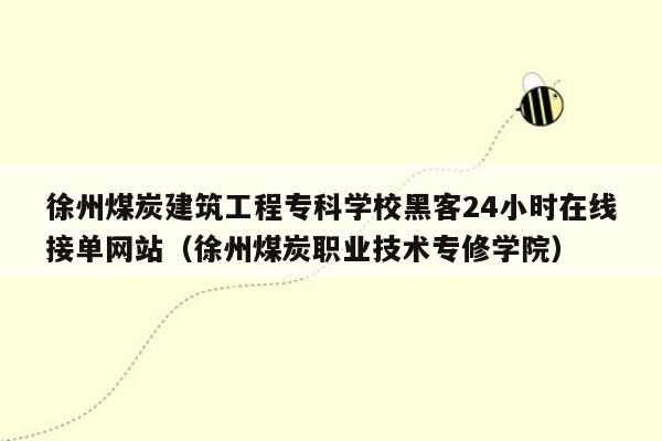 徐州煤炭建筑工程专科学校黑客24小时在线接单网站（徐州煤炭职业技术专修学院）