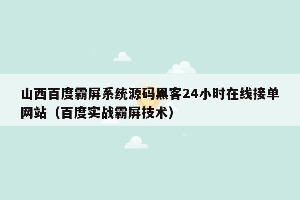 山西百度霸屏系统源码黑客24小时在线接单网站（百度实战霸屏技术）