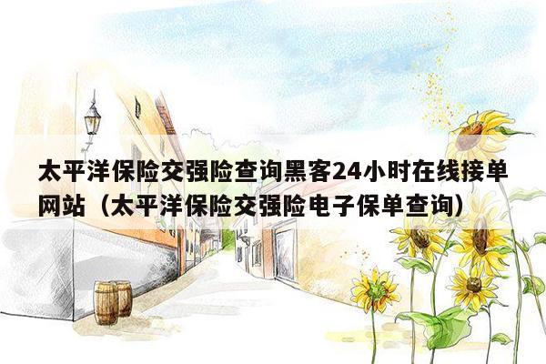 太平洋保险交强险查询黑客24小时在线接单网站（太平洋保险交强险电子保单查询）