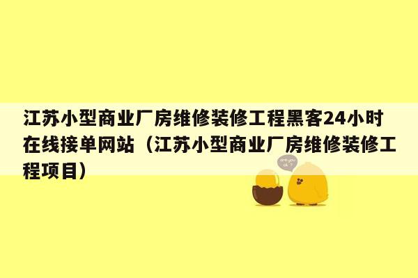 江苏小型商业厂房维修装修工程黑客24小时在线接单网站（江苏小型商业厂房维修装修工程项目）