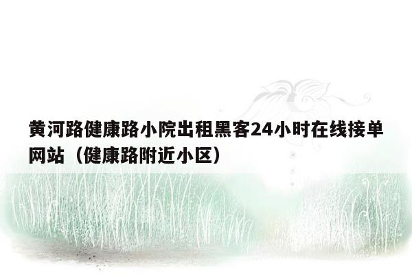 黄河路健康路小院出租黑客24小时在线接单网站（健康路附近小区）