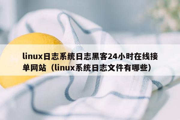 linux日志系统日志黑客24小时在线接单网站（linux系统日志文件有哪些）