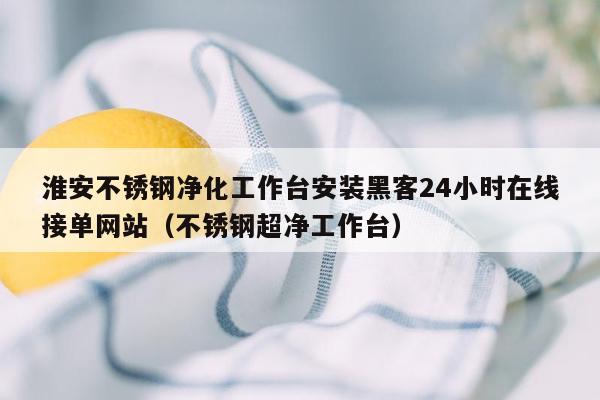 淮安不锈钢净化工作台安装黑客24小时在线接单网站（不锈钢超净工作台）