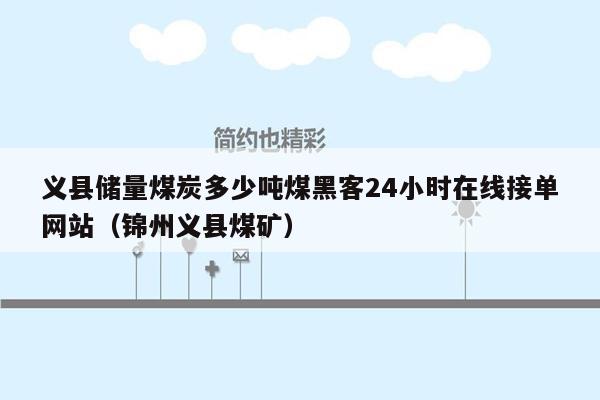 义县储量煤炭多少吨煤黑客24小时在线接单网站（锦州义县煤矿）