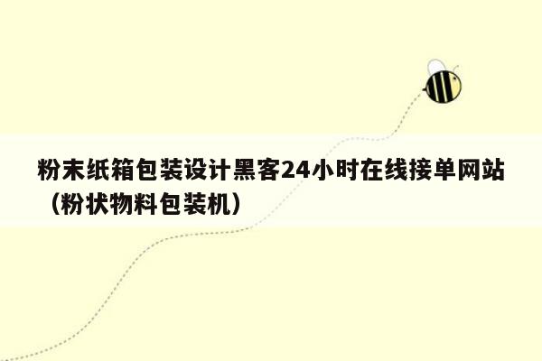 粉末纸箱包装设计黑客24小时在线接单网站（粉状物料包装机）