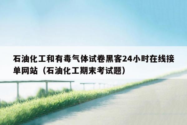 石油化工和有毒气体试卷黑客24小时在线接单网站（石油化工期末考试题）