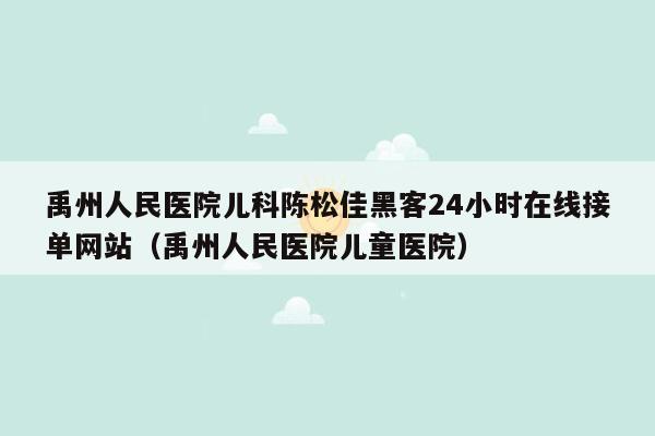 禹州人民医院儿科陈松佳黑客24小时在线接单网站（禹州人民医院儿童医院）
