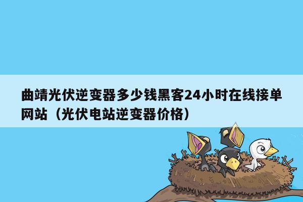 曲靖光伏逆变器多少钱黑客24小时在线接单网站（光伏电站逆变器价格）