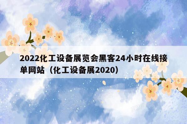 2022化工设备展览会黑客24小时在线接单网站（化工设备展2020）
