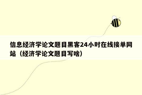 信息经济学论文题目黑客24小时在线接单网站（经济学论文题目写啥）