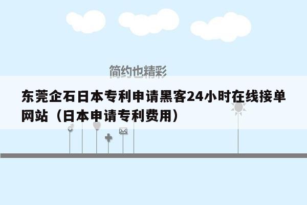 东莞企石日本专利申请黑客24小时在线接单网站（日本申请专利费用）