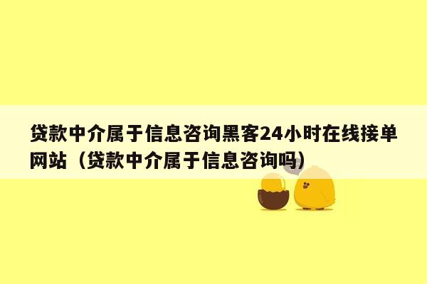 贷款中介属于信息咨询黑客24小时在线接单网站（贷款中介属于信息咨询吗）