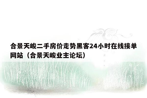 合景天峻二手房价走势黑客24小时在线接单网站（合景天峻业主论坛）