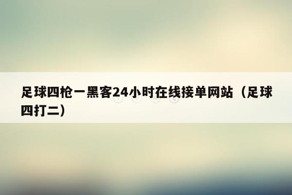 足球四枪一黑客24小时在线接单网站（足球四打二）