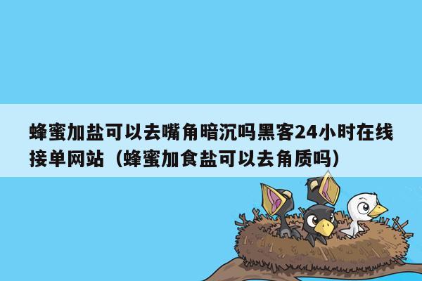蜂蜜加盐可以去嘴角暗沉吗黑客24小时在线接单网站（蜂蜜加食盐可以去角质吗）