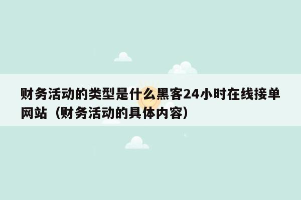 财务活动的类型是什么黑客24小时在线接单网站（财务活动的具体内容）