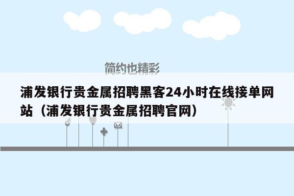 浦发银行贵金属招聘黑客24小时在线接单网站（浦发银行贵金属招聘官网）