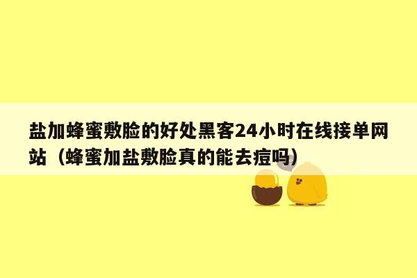 盐加蜂蜜敷脸的好处黑客24小时在线接单网站（蜂蜜加盐敷脸真的能去痘吗）