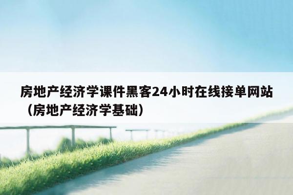 房地产经济学课件黑客24小时在线接单网站（房地产经济学基础）