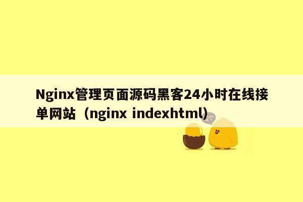 Nginx管理页面源码黑客24小时在线接单网站（nginx indexhtml）