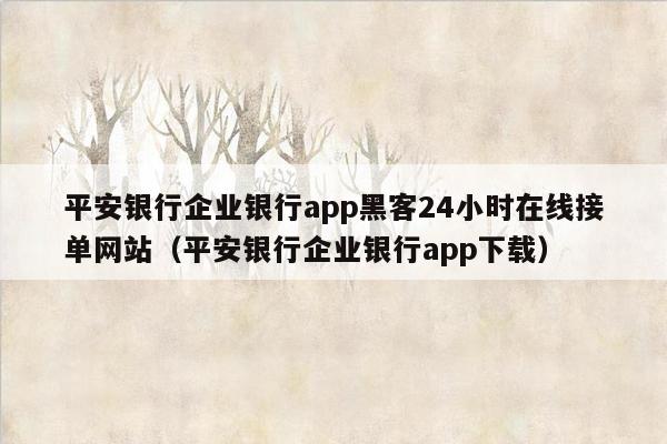 平安银行企业银行app黑客24小时在线接单网站（平安银行企业银行app下载）