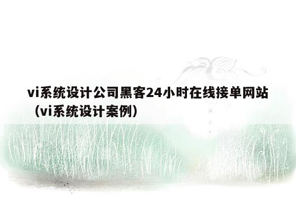 vi系统设计公司黑客24小时在线接单网站（vi系统设计案例）