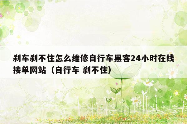 刹车刹不住怎么维修自行车黑客24小时在线接单网站（自行车 刹不住）