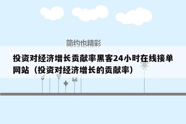 投资对经济增长贡献率黑客24小时在线接单网站（投资对经济增长的贡献率）