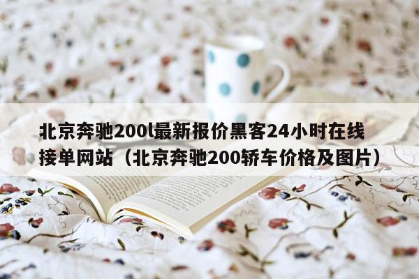 北京奔驰200l最新报价黑客24小时在线接单网站（北京奔驰200轿车价格及图片）