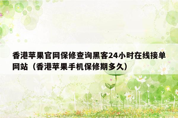 香港苹果官网保修查询黑客24小时在线接单网站（香港苹果手机保修期多久）