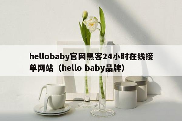 hellobaby官网黑客24小时在线接单网站（hello baby品牌）