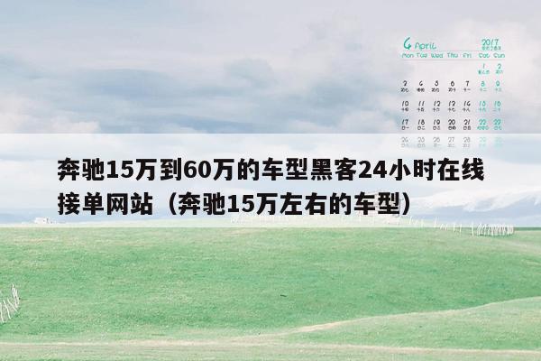 奔驰15万到60万的车型黑客24小时在线接单网站（奔驰15万左右的车型）