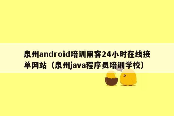 泉州android培训黑客24小时在线接单网站（泉州java程序员培训学校）