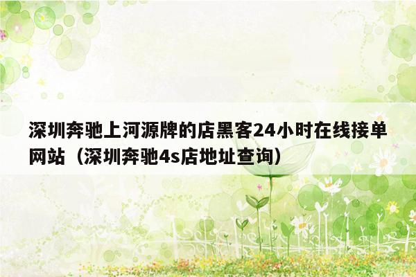 深圳奔驰上河源牌的店黑客24小时在线接单网站（深圳奔驰4s店地址查询）