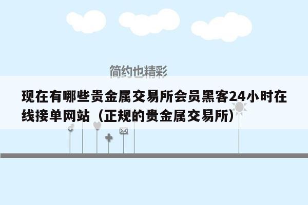 现在有哪些贵金属交易所会员黑客24小时在线接单网站（正规的贵金属交易所）