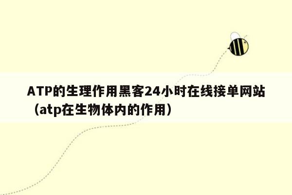 ATP的生理作用黑客24小时在线接单网站（atp在生物体内的作用）