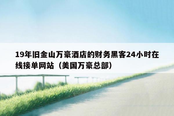 19年旧金山万豪酒店的财务黑客24小时在线接单网站（美国万豪总部）