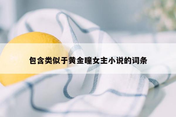 包含类似于黄金瞳女主小说的词条