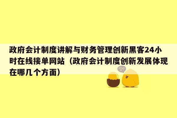 政府会计制度讲解与财务管理创新黑客24小时在线接单网站（政府会计制度创新发展体现在哪几个方面）