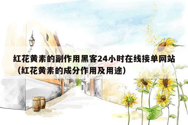 红花黄素的副作用黑客24小时在线接单网站（红花黄素的成分作用及用途）