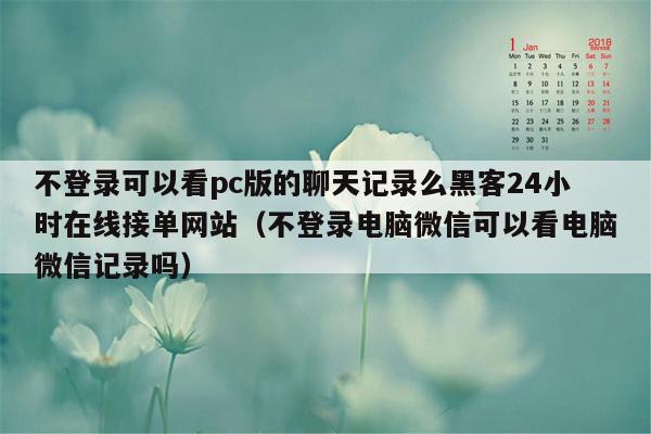 不登录可以看pc版的聊天记录么黑客24小时在线接单网站（不登录电脑微信可以看电脑微信记录吗）